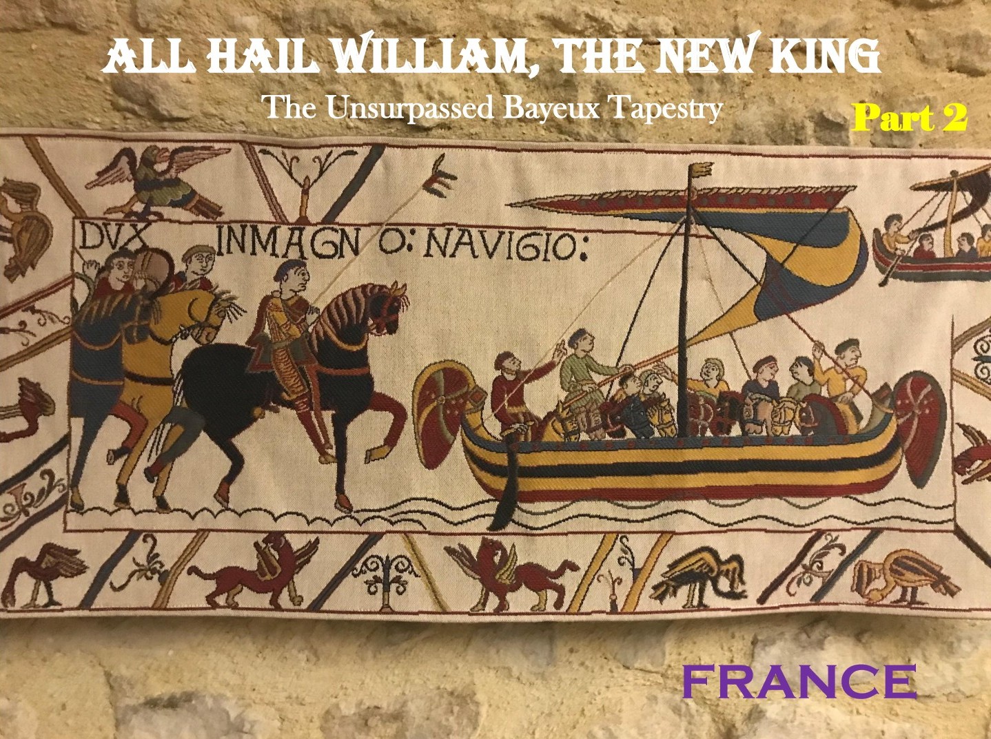Part 2 of the blog post titled All Hail William, the New King. The unsurpassed Bayeux Tapestry.