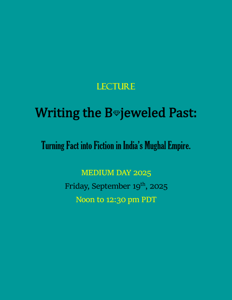 Details of my talk Writing the Bejeweled Past: Turning Fact into Fiction in India's Mughal Empire. For Medium Day 2025, Friday, September 19th.